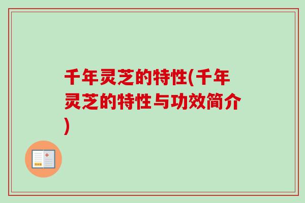 千年灵芝的特性(千年灵芝的特性与功效简介)