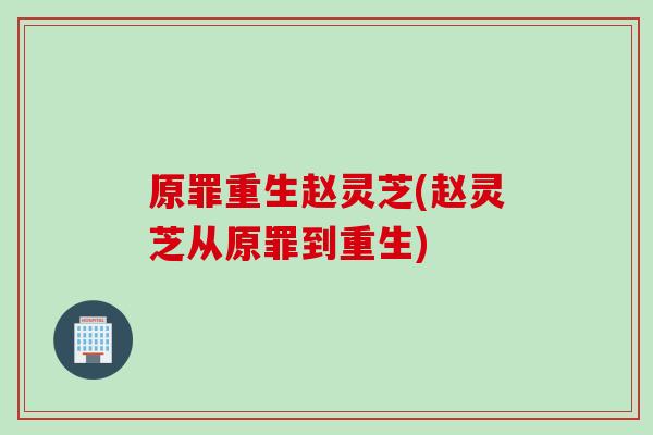 原罪重生赵灵芝(赵灵芝从原罪到重生)