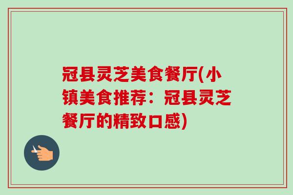 冠县灵芝美食餐厅(小镇美食推荐：冠县灵芝餐厅的精致口感)