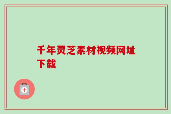 千年灵芝素材视频网址下载