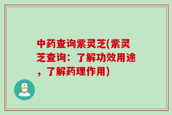 中药查询紫灵芝(紫灵芝查询：了解功效用途，了解药理作用)