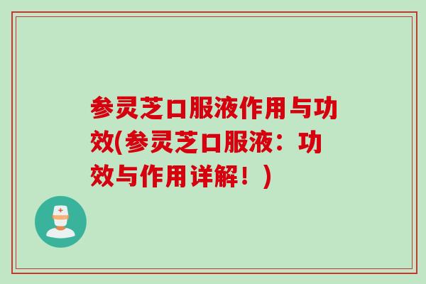 参灵芝口服液作用与功效(参灵芝口服液：功效与作用详解！)