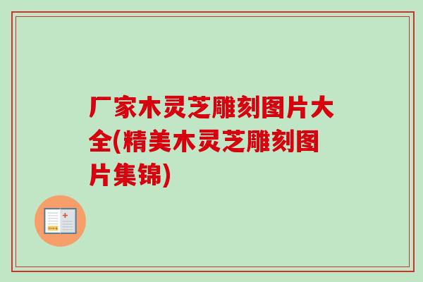 厂家木灵芝雕刻图片大全(精美木灵芝雕刻图片集锦)