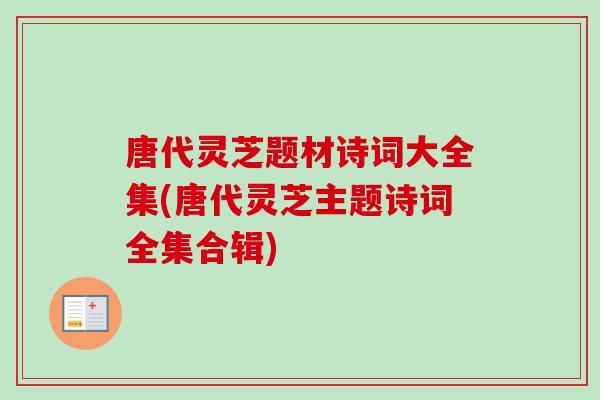 唐代灵芝题材诗词大全集(唐代灵芝主题诗词全集合辑)