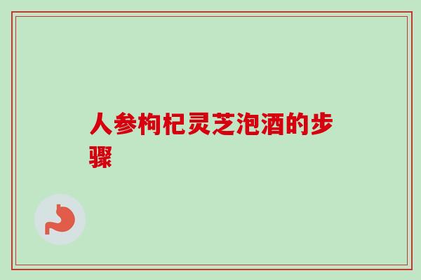 人参枸杞灵芝泡酒的步骤