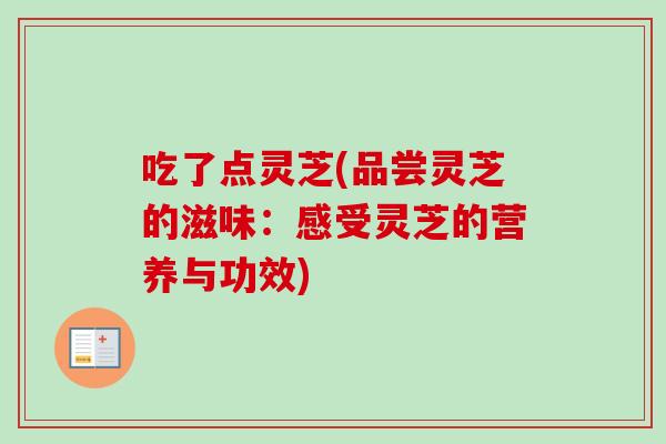 吃了点灵芝(品尝灵芝的滋味：感受灵芝的营养与功效)