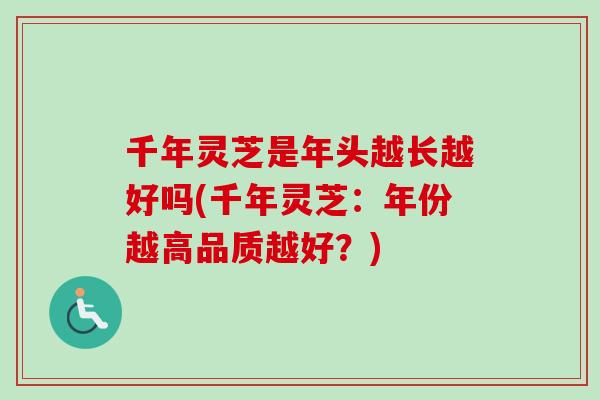 千年灵芝是年头越长越好吗(千年灵芝：年份越高品质越好？)