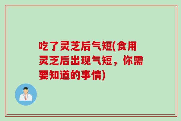 吃了灵芝后气短(食用灵芝后出现气短，你需要知道的事情)