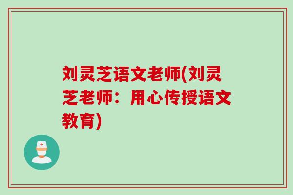 刘灵芝语文老师(刘灵芝老师：用心传授语文教育)