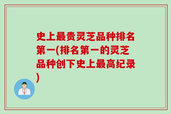 史上贵灵芝品种排名第一(排名第一的灵芝品种创下史上高纪录)