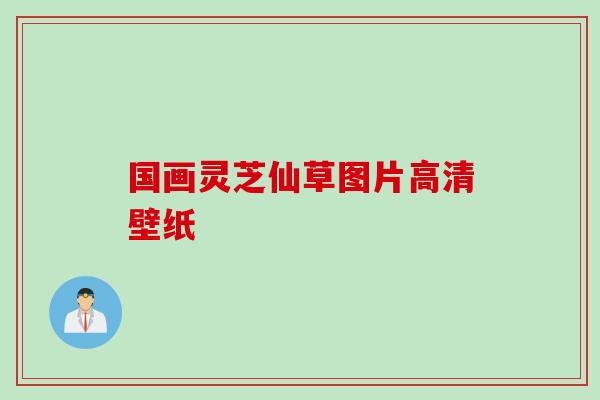 国画灵芝仙草图片高清壁纸 国画灵芝仙草图片高清壁纸