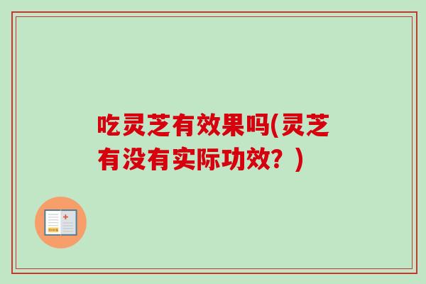 吃灵芝有效果吗(灵芝有没有实际功效？)