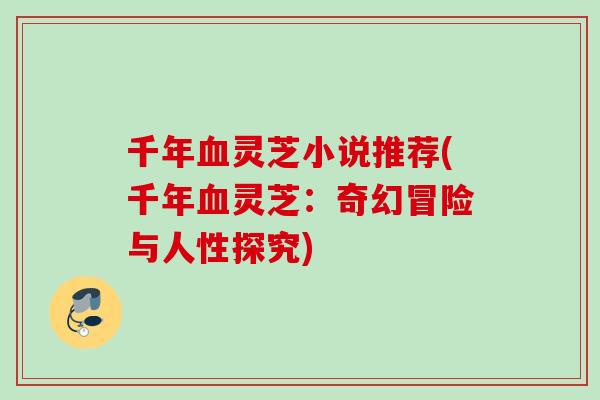 千年血灵芝小说推荐(千年血灵芝：奇幻冒险与人性探究)