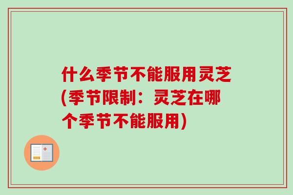 什么季节不能服用灵芝(季节限制:灵芝在哪个季节不能服用) 什么季节不能服用灵芝(季节限制:灵芝在哪个季节不能服用)