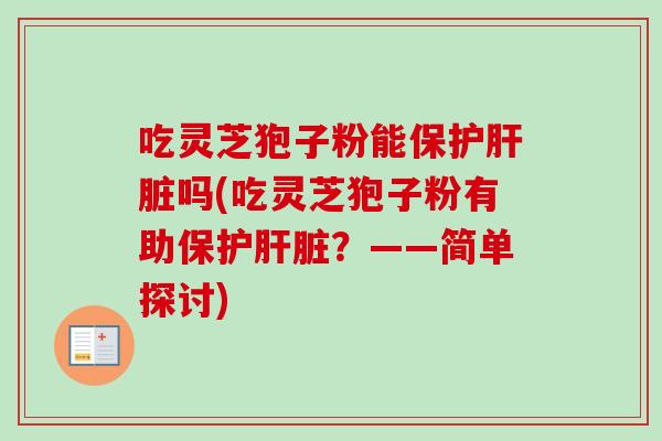 吃灵芝狍子粉能保护肝脏吗(吃灵芝狍子粉有助保护肝脏？——简单探讨)