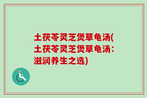 土茯苓灵芝煲草龟汤(土茯苓灵芝煲草龟汤:滋润养生之选) 土茯苓灵芝煲草龟汤(土茯苓灵芝煲草龟汤:滋润养生之选)