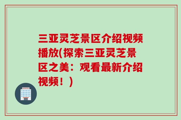 三亚灵芝景区介绍视频播放(探索三亚灵芝景区之美：观看最新介绍视频！)