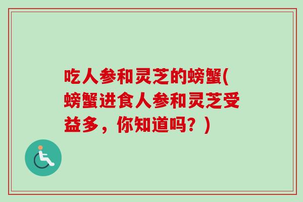 吃人参和灵芝的螃蟹(螃蟹进食人参和灵芝受益多，你知道吗？)
