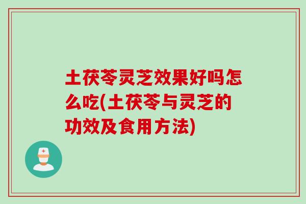 土茯苓灵芝效果好吗怎么吃(土茯苓与灵芝的功效及食用方法) 土茯苓灵芝效果好吗怎么吃(土茯苓与灵芝的功效及食用方法)