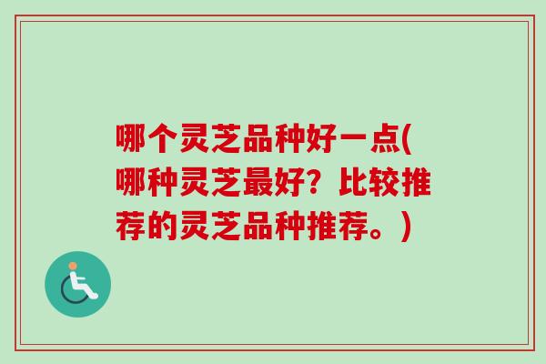 哪个灵芝品种好一点(哪种灵芝好？比较推荐的灵芝品种推荐。)