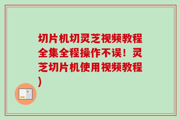 切片机切灵芝视频教程全集全程操作不误！灵芝切片机使用视频教程)