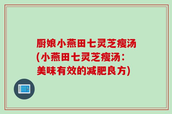 厨娘小燕田七灵芝瘦汤(小燕田七灵芝瘦汤:美味有效的良方) 厨娘小燕田七灵芝瘦汤(小燕田七灵芝瘦汤:美味有效的良方)