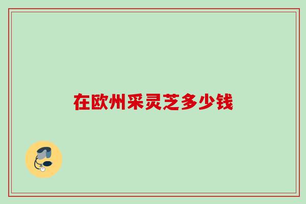 在欧州采灵芝多少钱