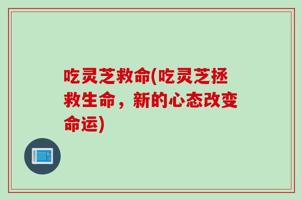 吃灵芝救命(吃灵芝拯救生命，新的心态改变命运)