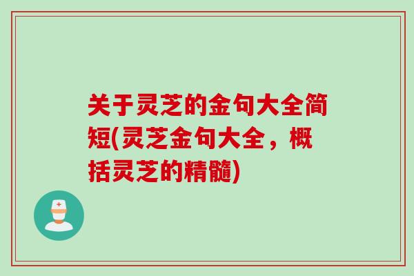 关于灵芝的金句大全简短(灵芝金句大全，概括灵芝的精髓)