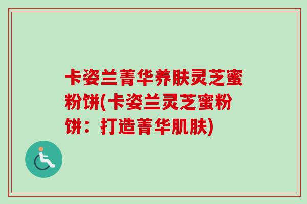卡姿兰菁华养肤灵芝蜜粉饼(卡姿兰灵芝蜜粉饼：打造菁华肌肤)