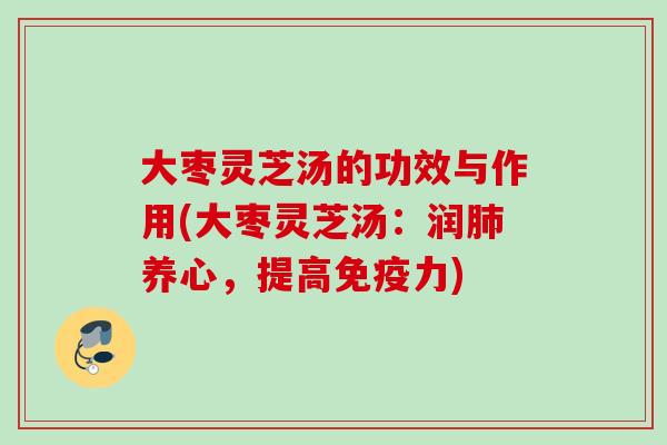 大枣灵芝汤的功效与作用(大枣灵芝汤：润肺养心，提高免疫力)