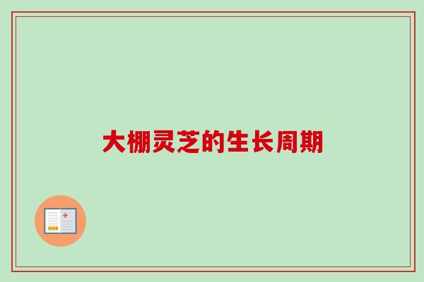 大棚灵芝的生长周期
