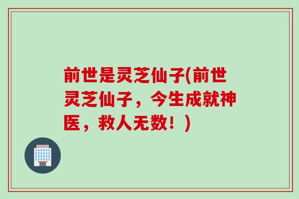 前世是灵芝仙子(前世灵芝仙子，今生成就神医，救人无数！)