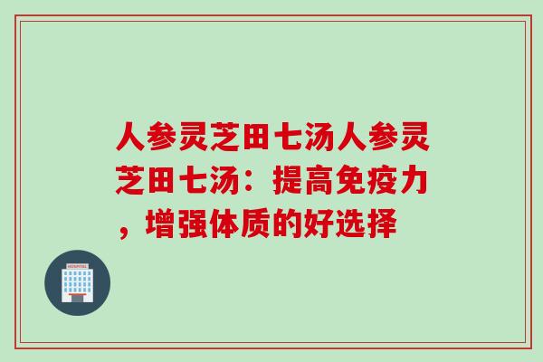 人参灵芝田七汤人参灵芝田七汤：提高免疫力，增强体质的好选择