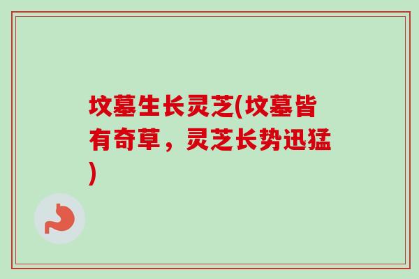 坟墓生长灵芝(坟墓皆有奇草，灵芝长势迅猛)