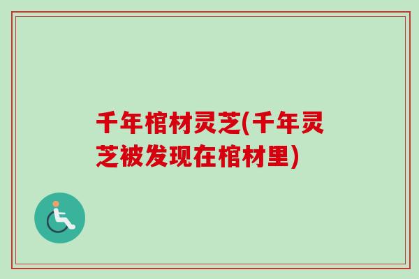 千年棺材灵芝(千年灵芝被发现在棺材里)