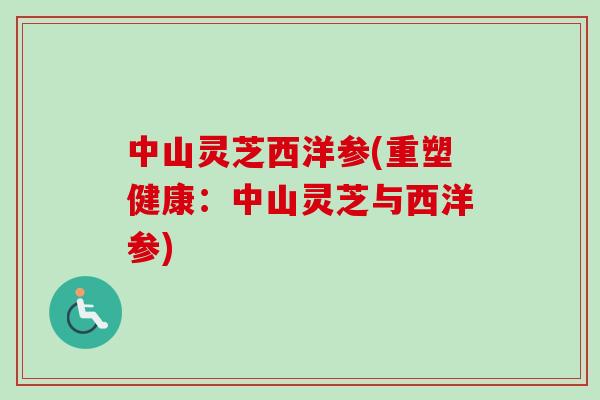 中山灵芝西洋参(重塑健康：中山灵芝与西洋参)