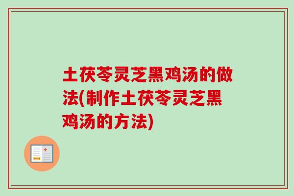 土茯苓灵芝黑鸡汤的做法(制作土茯苓灵芝黑鸡汤的方法)