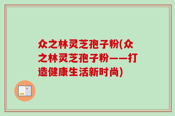 众之林灵芝孢子粉(众之林灵芝孢子粉——打造健康生活新时尚)