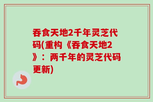 吞食天地2千年灵芝代码(重构《吞食天地2》：两千年的灵芝代码更新)