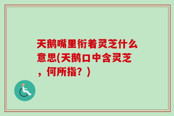 天鹅嘴里衔着灵芝什么意思(天鹅口中含灵芝，何所指？)