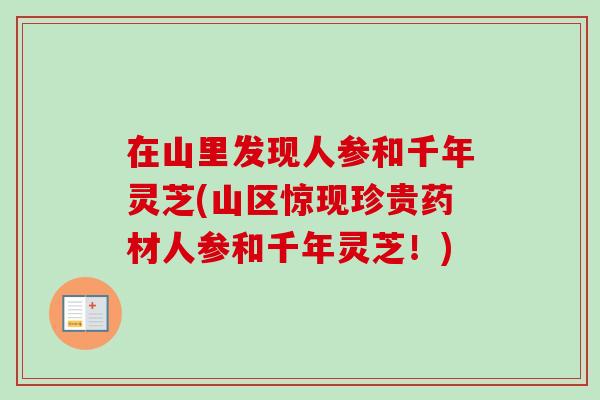 在山里发现人参和千年灵芝(山区惊现珍贵药材人参和千年灵芝！)