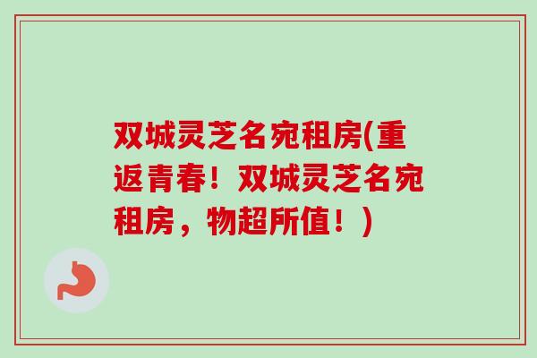 双城灵芝名宛租房(重返青春！双城灵芝名宛租房，物超所值！)
