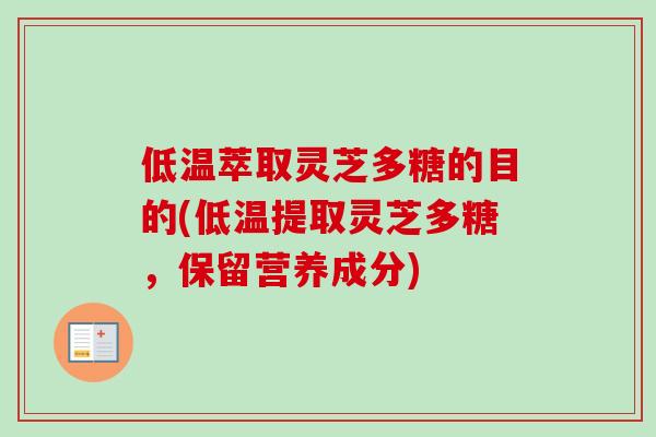 低温萃取灵芝多糖的目的(低温提取灵芝多糖，保留营养成分)