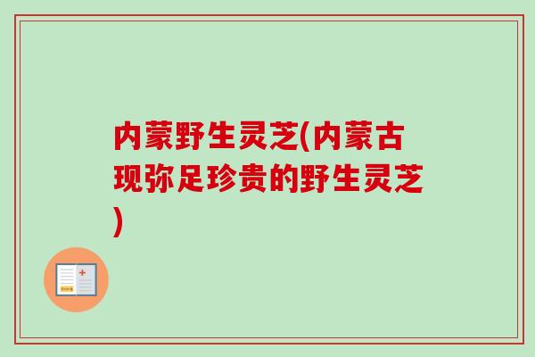 内蒙野生灵芝(内蒙古现弥足珍贵的野生灵芝)