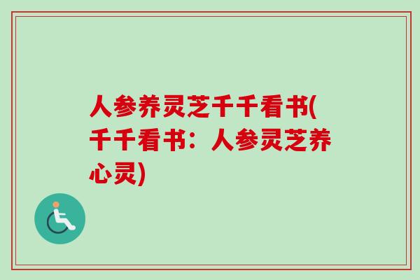 人参养灵芝千千看书(千千看书：人参灵芝养心灵)