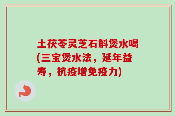 土茯苓灵芝石斛煲水喝(三宝煲水法，延年益寿，抗疫增免疫力)