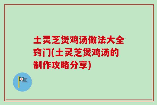 土灵芝煲鸡汤做法大全窍门(土灵芝煲鸡汤的制作攻略分享)