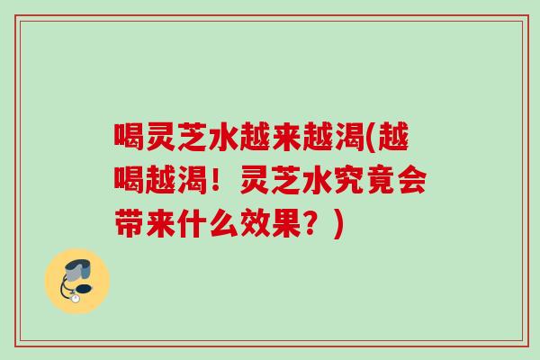 喝灵芝水越来越渴(越喝越渴！灵芝水究竟会带来什么效果？)