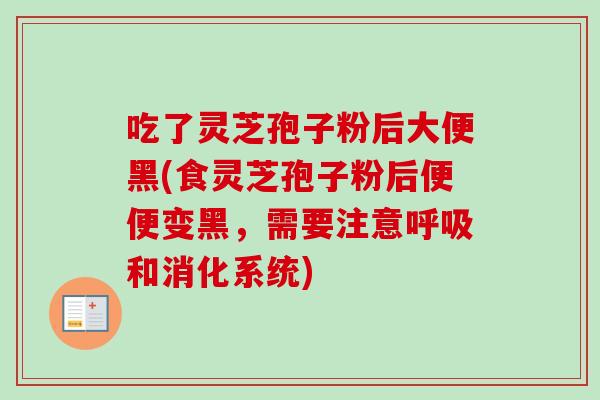 吃了灵芝孢子粉后大便黑(食灵芝孢子粉后便便变黑，需要注意呼吸和消化系统)